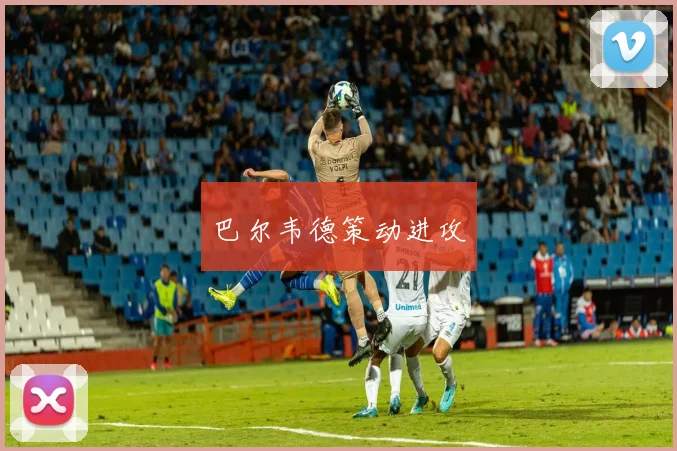 巴尔韦德策动进攻