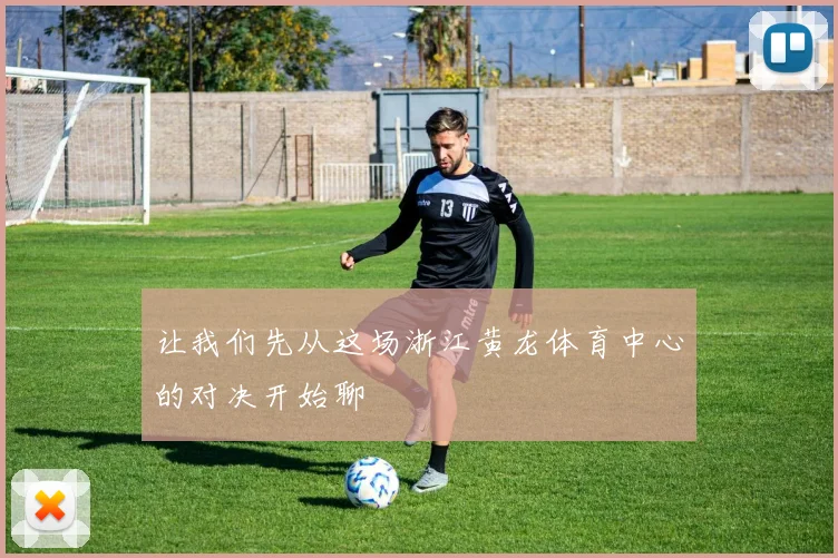 让我们先从这场浙江黄龙体育中心的对决开始聊