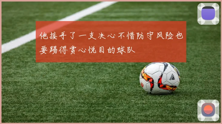 他接手了一支决心不惜防守风险也要踢得赏心悦目的球队