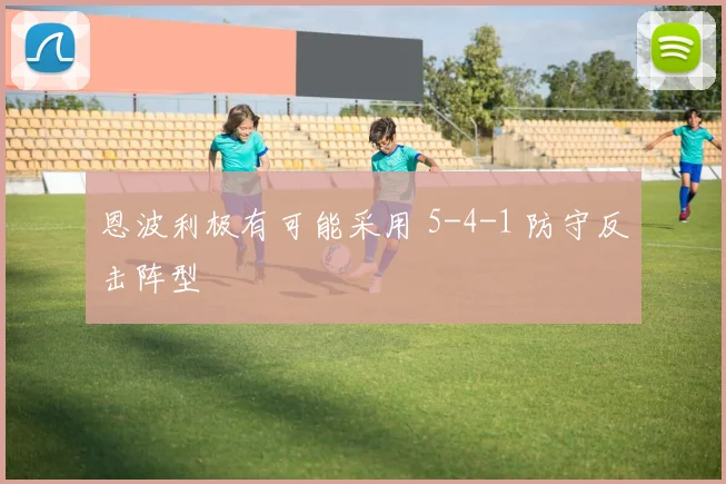 恩波利极有可能采用 5-4-1 防守反击阵型