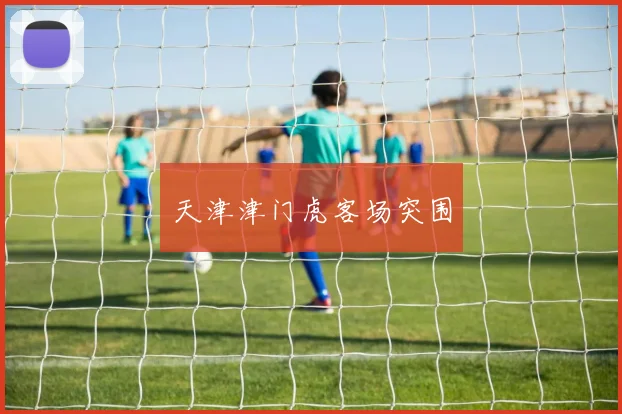 天津津门虎客场突围