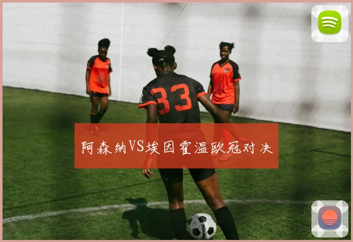 阿森纳VS埃因霍温欧冠对决