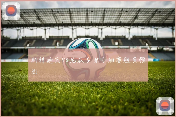 科特迪瓦vs厄瓜多尔小组赛胜负预测