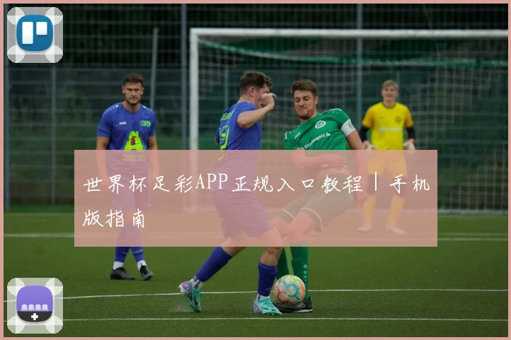 世界杯足彩APP正规入口教程｜手机版指南