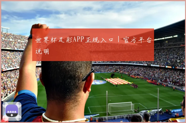 世界杯足彩APP正规入口｜官方平台说明