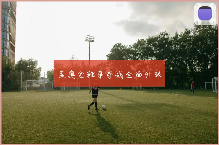 莱奥金靴争夺战全面升级