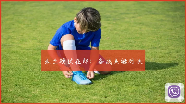 米兰硬仗在即：备战关键对决