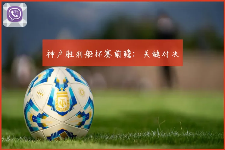 神户胜利船杯赛前瞻：关键对决