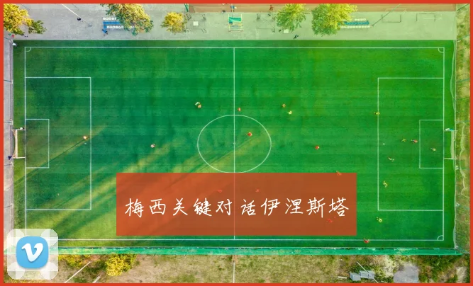 梅西关键对话伊涅斯塔