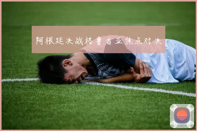 阿根廷决战格鲁吉亚焦点对决