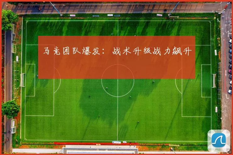 马竞团队爆发：战术升级战力飙升