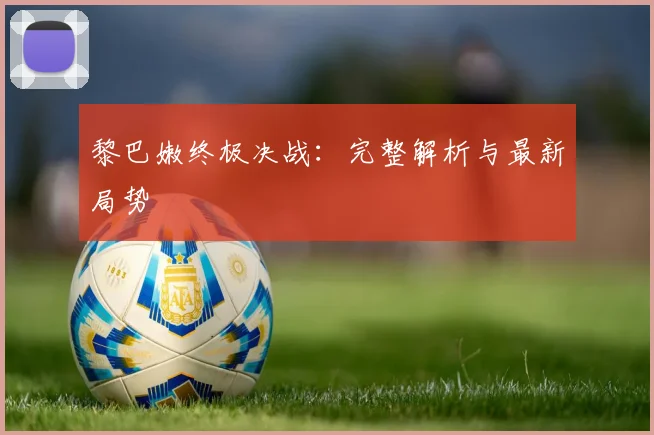 黎巴嫩终极决战：完整解析与最新局势