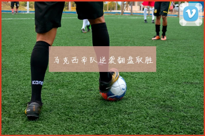 马克西率队逆袭翻盘取胜