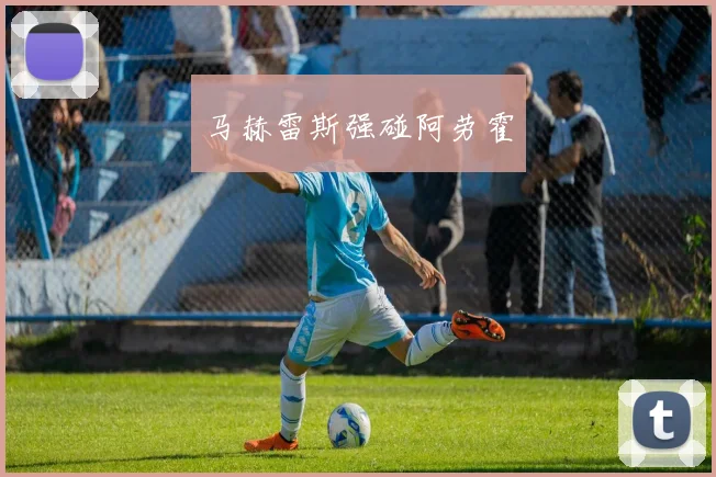 马赫雷斯强碰阿劳霍