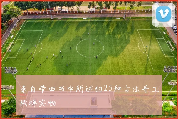 亲自带回书中所述的25种古法手工纸样实物