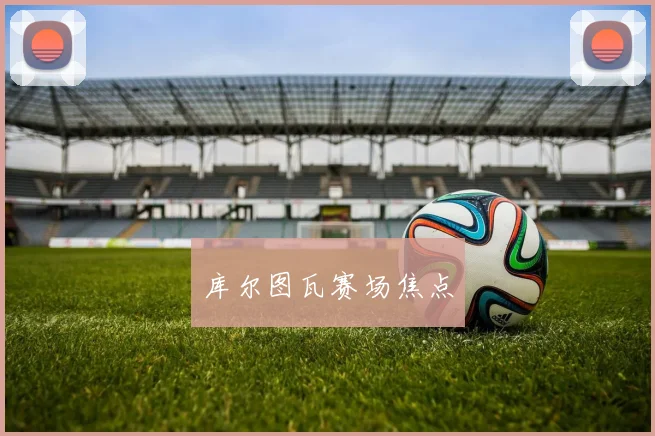 库尔图瓦赛场焦点