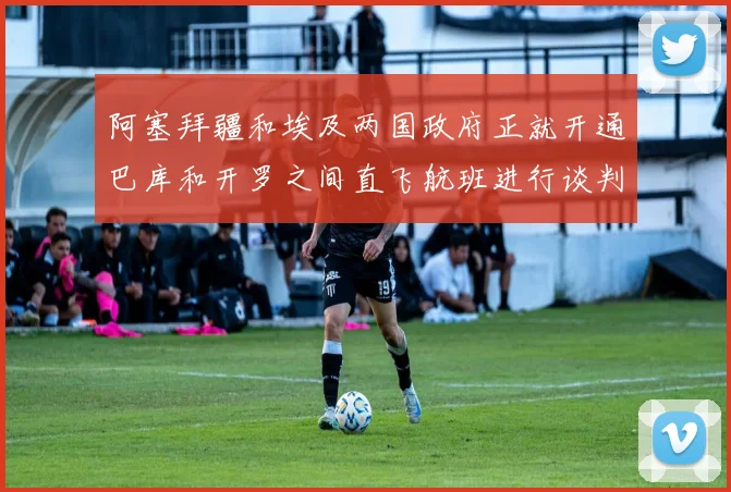 阿塞拜疆和埃及两国政府正就开通巴库和开罗之间直飞航班进行谈判