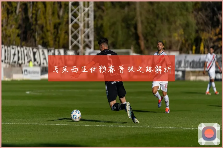 马来西亚世预赛晋级之路解析