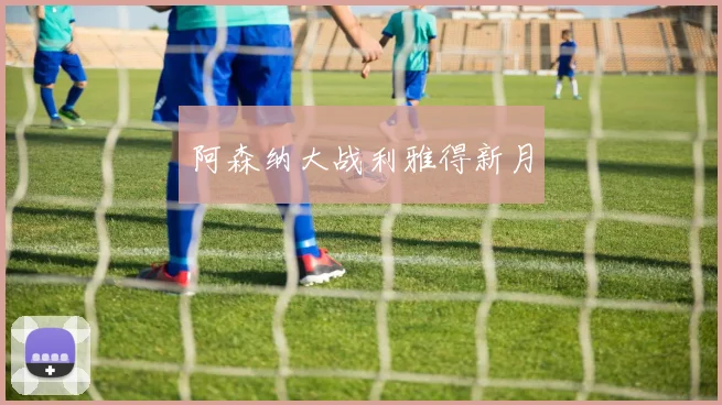 阿森纳大战利雅得新月