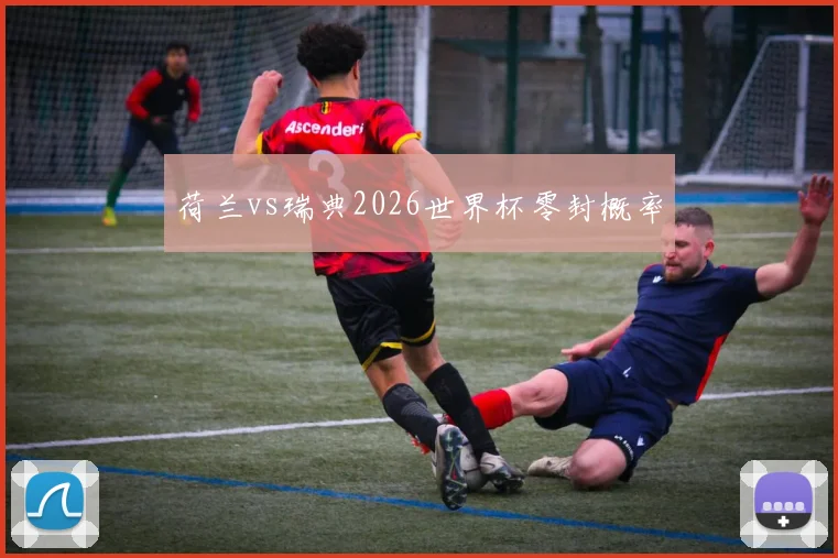 荷兰vs瑞典2026世界杯零封概率