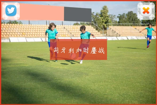 匈牙利加时鏖战
