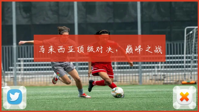 马来西亚顶级对决，巅峰之战