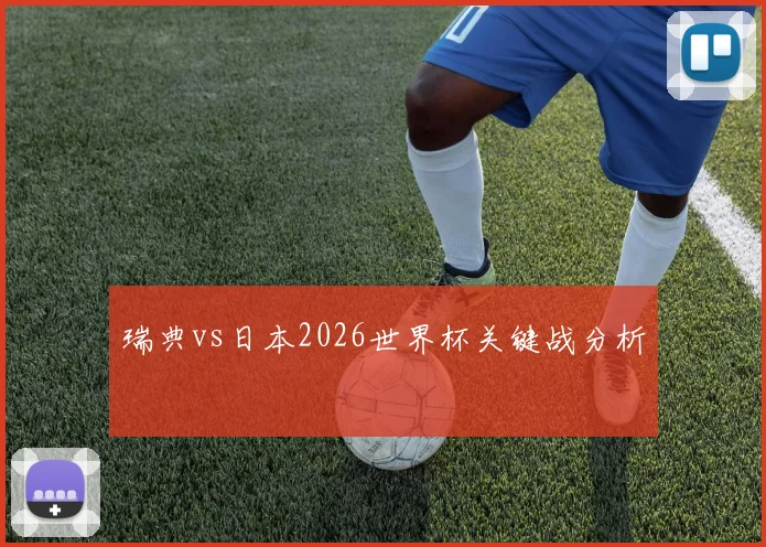 瑞典vs日本2026世界杯关键战分析