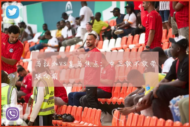 马拉加vs皇马焦点：中卫敢不敢带球向前