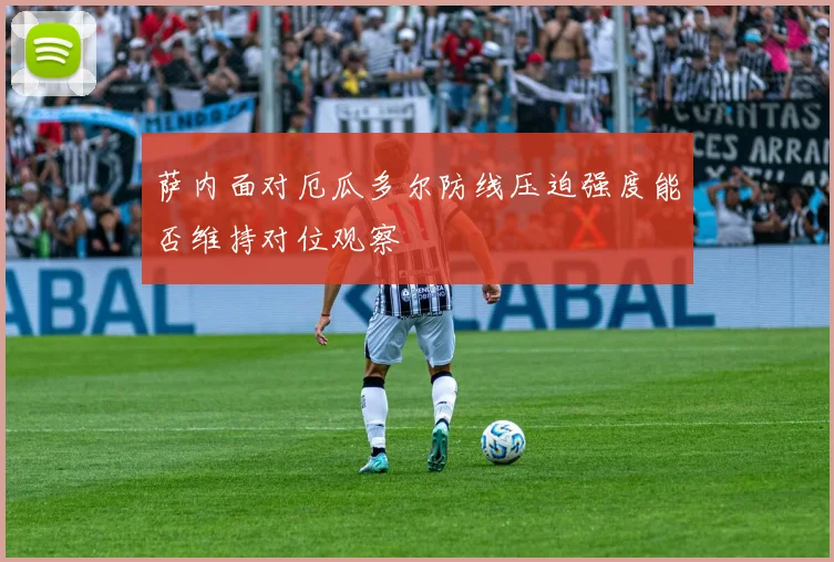 萨内面对厄瓜多尔防线压迫强度能否维持对位观察