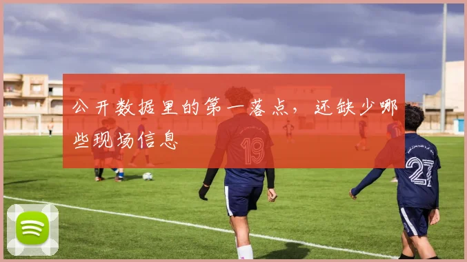 公开数据里的第一落点，还缺少哪些现场信息