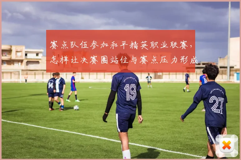 赛点队伍参加和平精英职业联赛，怎样让决赛圈站位与赛点压力形成配合