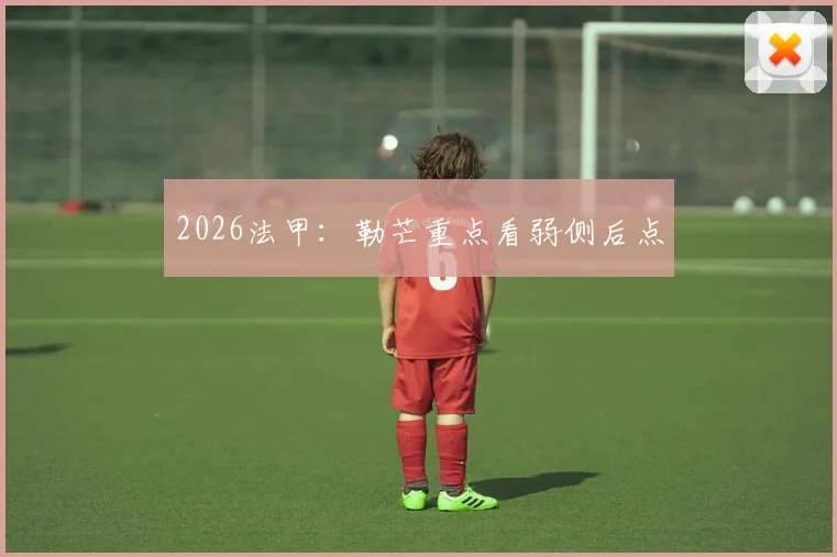 2026法甲：勒芒重点看弱侧后点