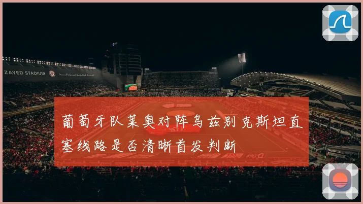 葡萄牙队莱奥对阵乌兹别克斯坦直塞线路是否清晰首发判断