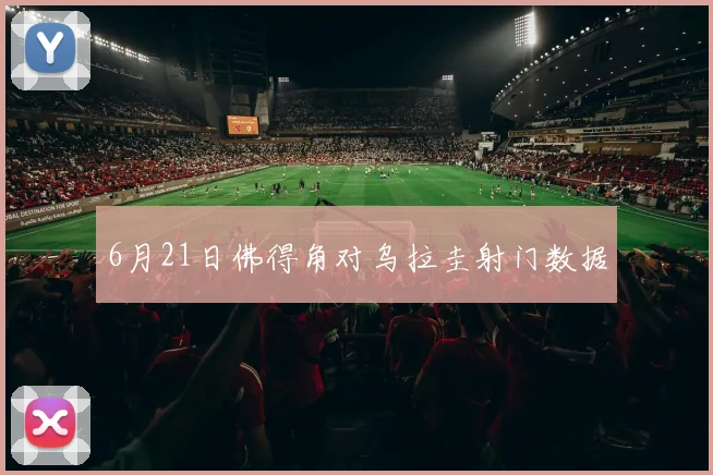 6月21日佛得角对乌拉圭射门数据