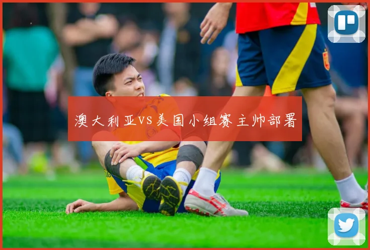澳大利亚vs美国小组赛主帅部署