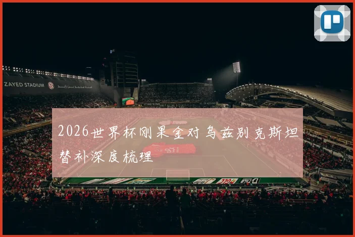2026世界杯刚果金对乌兹别克斯坦替补深度梳理