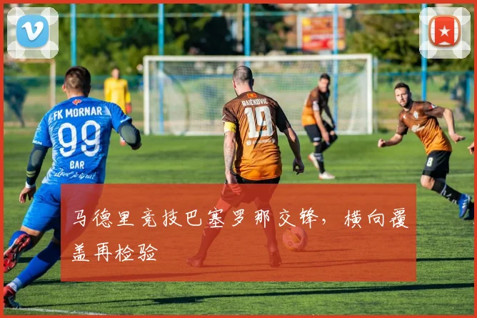 马德里竞技巴塞罗那交锋,横向覆盖再检验