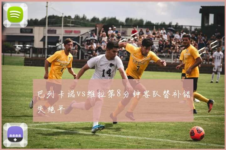 巴列卡诺vs维拉第8分钟客队替补错失绝平