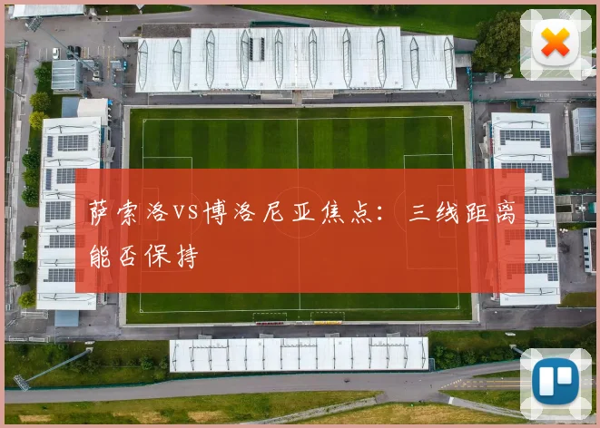 萨索洛vs博洛尼亚焦点：三线距离能否保持