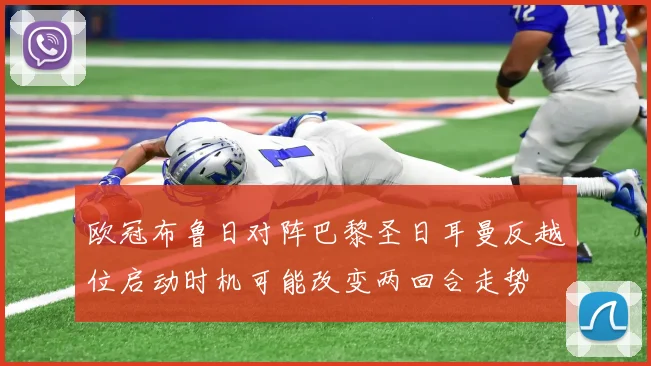 欧冠布鲁日对阵巴黎圣日耳曼反越位启动时机可能改变两回合走势