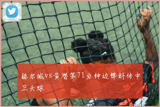 赫尔城vs黄潜第71分钟边锋斜传中卫头球